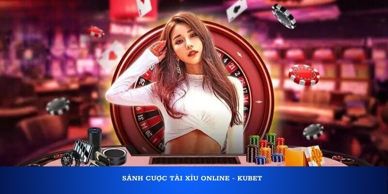 Sảnh cược tài xỉu Online - Kubet